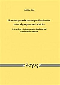 Heat-Integrated Exhaust Purification for Natural Gas Powered Vehicles: System Theory, Design Concepts, Simulation and Experimental Evaluation (Paperback)