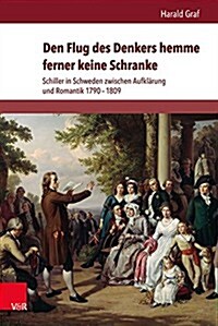 Den Flug Des Denkers Hemme Ferner Keine Schranke: Schiller in Schweden Zwischen Aufklarung Und Romantik 1790-1809 (Hardcover)