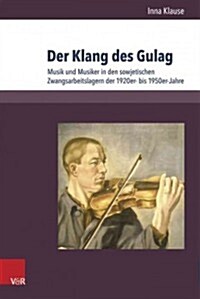 Der Klang Des Gulag: Musik Und Musiker in Den Sowjetischen Zwangsarbeitslagern Der 1920er- Bis 1950er-Jahre (Hardcover)