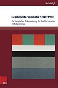 Geschlechtersemantik 1800/1900: Zur Literarischen Diskursivierung Der Geschlechterkrise Im Naturalismus (Hardcover)