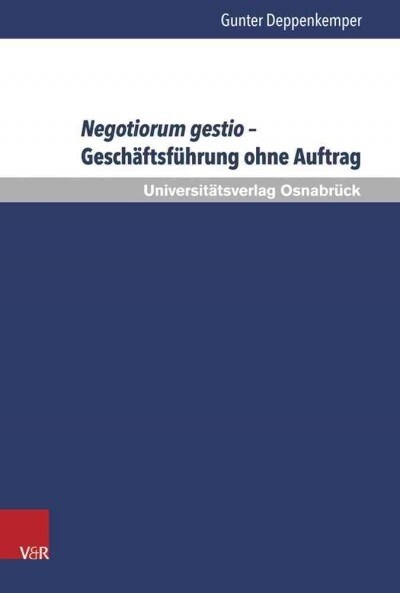 Negotiorum Gestio - Geschaftsfuhrung Ohne Auftrag: Zu Entstehung, Kontinuitat Und Wandel Eines Gemeineuropaischen Rechtsinstituts (Hardcover)