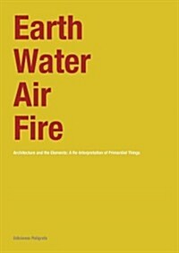 Earth, Water, Air, Fire: Architecture and the Elements: A Re-Interpretation of Primordial Things (Hardcover)