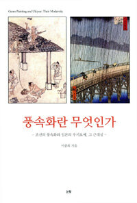 풍속화란 무엇인가 :조선의 풍속화와 일본의 우키요에, 그 근대성 =Genre painting and Ukiyoe : their moderity 