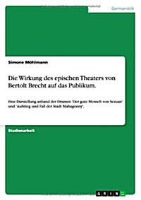 Die Wirkung des epischen Theaters von Bertolt Brecht auf das Publikum.: Eine Darstellung anhand der Dramen Der gute Mensch von Sezuan und Aufstieg (Paperback)