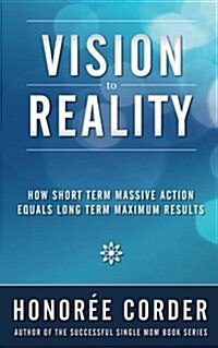 Vision to Reality: How Short Term Massive Action Equals Long Term Maximum Results (Paperback)