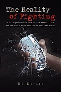 The Reality of Fighting: A straight-forward look at the Martial Arts and the truth about fighting in the real world. (Paperback)