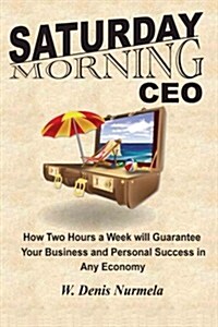 Saturday Morning CEO: How Two Hours a Week Will Guarantee Your Business and Personal Success in Any Economy (Paperback)