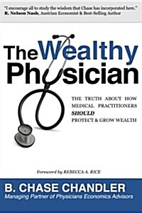 The Wealthy Physician: The Truth about How Medical Practitioners Should Grow & Protect Wealth (Paperback)