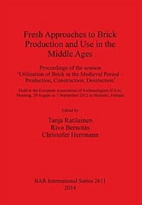 Fresh Approaches to Brick Production and Use in the Middle Ages: Proceedings of the Session Utilization of Brick in the Medieval Period - Production, (Paperback)