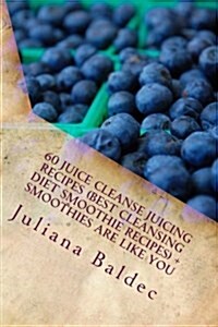 60 Juice Cleanse Juicing Recipes (Best Cleansing Diet Smoothie Recipes) + Smoothies Are Like You (Paperback)