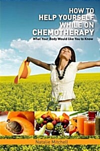 How to Help Yourself While on Chemotherapy: What Your Body Would Like You to Know (Paperback)
