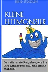 Kleine Fettmonster: Der Aller Erste Ratgeber, Wie Sie Ihre Kinder Fett, Faul Und Krank Machen! (Paperback)