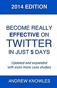 Become Really Effective on Twitter in Just 5 Days: 2014 Edition (Paperback)