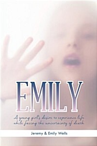 Emily: A Young Girls Desire to Experience Life While Facing the Uncertainty of Death (Paperback)