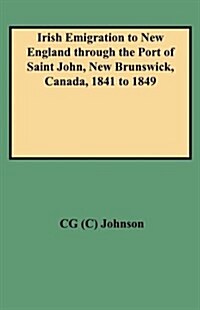 Irish Emigration to New England Through the Port of Saint John, New Brunswick, Canada, 1841 to 1849 (Paperback)