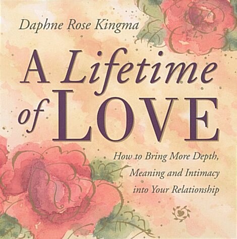 A Lifetime of Love: How to Bring More Depth, Meaning and Intimacy Into Your Relationship (Lasting Love, Deeper Intimacy, & Soul Connection (Paperback)