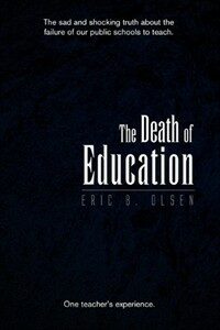 The death of education : the sad and shocking truth about the failure of our public schools to teach : one teacher's experience