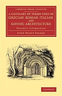 A Glossary of Terms Used in Grecian, Roman, Italian, and Gothic Architecture (Paperback)