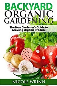 Backyard Organic Gardening: The New Gardeners Guide to Growing Organic Produce (Paperback)
