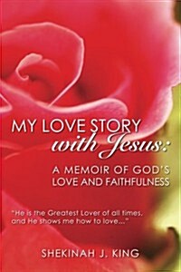 My Love Story with Jesus: A Memoir of Gods Love and Faithfulness: He Is the Greatest Lover of All Times, and He Shows Me How to Love... (Paperback)