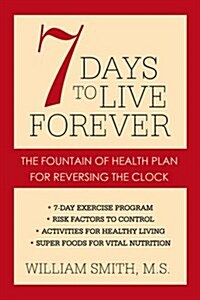 7 Days to Live Forever: The Fountain of Health Plan for Reversing the Clock (Paperback)