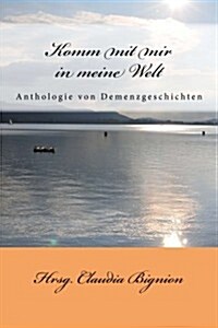 Komm Mit Mir in Meine Welt: Anthologie Von Demenzgeschichten (Paperback)