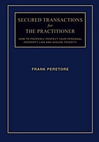 Secured Transactions for the Practitioner: How to Properly Perfect Your Personal Property Lien and Assure Priority (Updated as of October 2017) (Paperback)