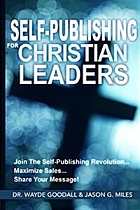 Self Publishing for Christian Leaders: Join the Self-Publishing Revolution, Maximize Sales, Share Your Message (Paperback)