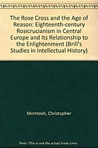 The Rose Cross and the Age of Reason: Eighteenth-Century Rosicrucianism in Central Europe and Its Relationship to the Enlightenment (Hardcover)