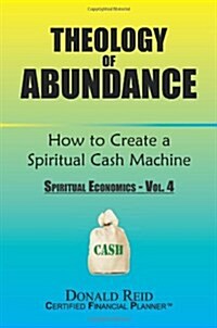 Theology of Abundance: How to Create a Spiritual Cash Machine: (Spiritual Economics - Vol. 4) (Paperback)