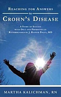 Reaching for Answers to Crohns Disease: A Story of Success with Diet and Probiotics as Recommended by J. Rainer Poley, MD (Paperback)