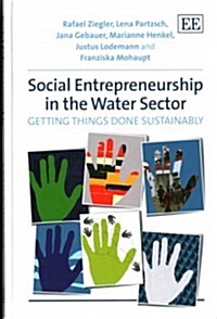 Social Entrepreneurship in the Water Sector : Getting Things Done Sustainably (Hardcover)