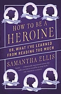 How to Be a Heroine: Or, What Ive Learned from Reading Too Much (Paperback)