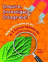 Inquire, Investigate, Integrate!: Making Connections to the K-2 Science Standards and the Common Core (Paperback)