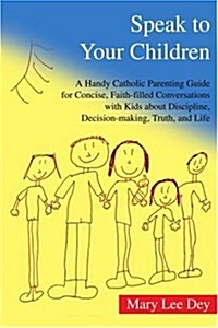 Speak to Your Children: A Handy Catholic Parenting Guide for Concise, Faith-Filled Conversations with Kids about Discipline, Decision-Making, (Paperback)