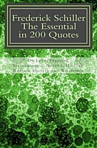 Frederick Schiller: The Essential in 200 Quotes: On Love, Nature, History, Grace, Dignity..... (Paperback)