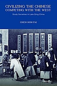 Civilizing the Chinese, Competing with the West: Study Societies in Late Qing China (Hardcover)