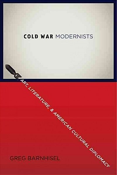 Cold War Modernists: Art, Literature, and American Cultural Diplomacy (Hardcover)