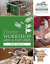 Home Workshop Jigs and Fixtures: 46 Shop-Proven Projects (Paperback)