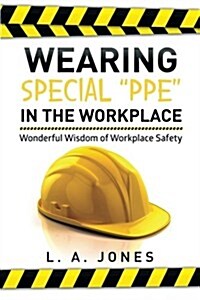 Wearing Special Ppe in the Workplace: Wonderful Wisdom of Workplace Safety (Paperback)