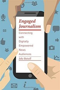 Engaged journalism : connecting with digitally empowered news audiences