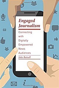 Engaged Journalism: Connecting with Digitally Empowered News Audiences (Paperback)