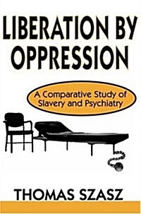 Liberation by Oppression : A Comparative Study of Slavery and Psychiatry (Hardcover)