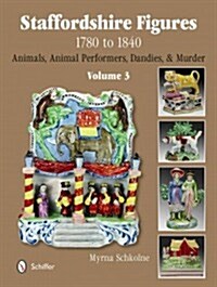 Staffordshire Figures 1780 to 1840 Volume 3: Animals, Animal Performers, Dandies, and Murder (Hardcover)