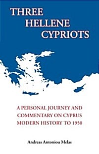 Three Hellene Cypriots: A Personal Journey and Commentary on Cyprus Modern History to 1950 (Paperback)