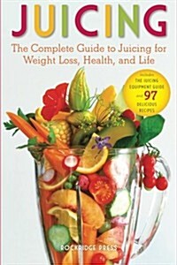 Juicing: The Complete Guide to Juicing for Weight Loss, Health and Life - Includes the Juicing Equipment Guide and 97 Delicious (Paperback)