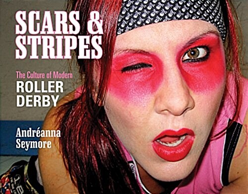 Scars & Stripes: The Culture of Modern Roller Derby (Hardcover)