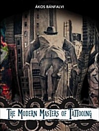 The Modern Masters of Tattooing: Exclusive Interviews with a Few of the Best Tattoo Artists of the New Generation from Around the World (Hardcover)
