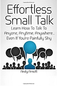 Effortless Small Talk: Learn How to Talk to Anyone, Anytime, Anywhere... Even If Youre Painfully Shy (Paperback)