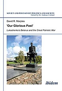 Our Glorious Past: Lukashenkas Belarus and the Great Patriotic War. (Hardcover)